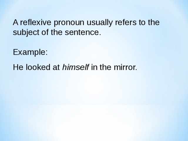 A reflexive pronoun usually refers to the subject of the sentence. Example: He looked at himself in the mirror. 