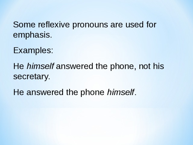 Some reflexive pronouns are used for emphasis. Examples: He himself answered the phone, not his secretary. He answered the phone himself . 