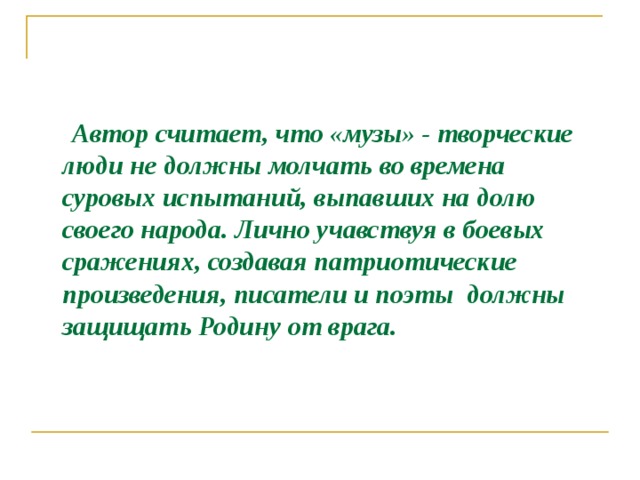  Автор считает, что «музы» - творческие люди не должны молчать во времена суровых испытаний, выпавших на долю своего народа. Лично учавствуя в боевых сражениях, создавая патриотические произведения, писатели и поэты должны защищать Родину от врага.  