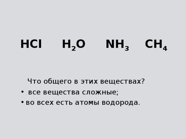 НCl H 2 O NH 3 CH 4  Что общего в этих веществах?  все вещества сложные; во всех есть атомы водорода. 