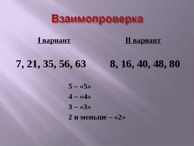  I вариант   II вариант   7, 21, 35, 56, 63   8, 16, 40, 48, 80      5 – «5»     4 – «4»     3 – «3»     2 и меньше – «2» 