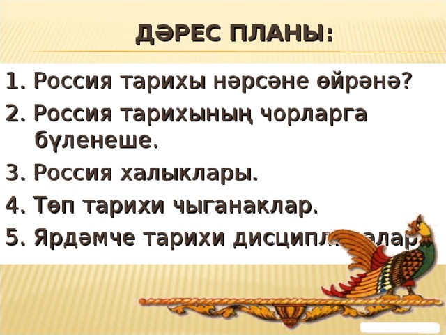 ДӘРЕС ПЛАНЫ: 1. Россия тарихы нәрсәне өйрәнә? 2. Россия тарихының чорларга бүленеше. 3. Россия халыклары. 4. Төп тарихи чыганаклар. 5. Ярдәмче тарихи дисциплиналар. 
