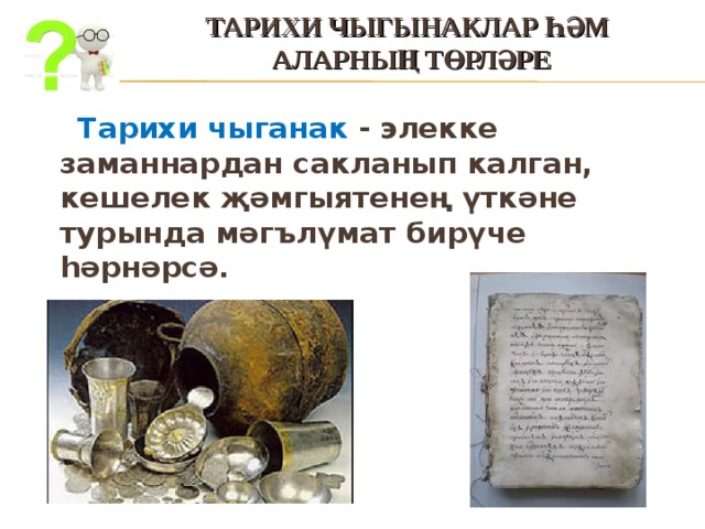 ТАРИХИ ЧЫГЫНАКЛАР ҺӘМ  АЛАРНЫҢ ТӨРЛӘРЕ  Тарихи чыганак - элекке заманнардан сакланып калган, кешелек җәмгыятенең үткәне турында мәгълүмат бирүче һәрнәрсә.  