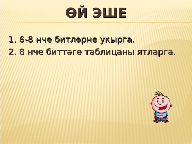 ӨЙ ЭШЕ 1. 6-8 нче битләрне укырга. 2. 8 нче биттәге таблицаны ятларга. 