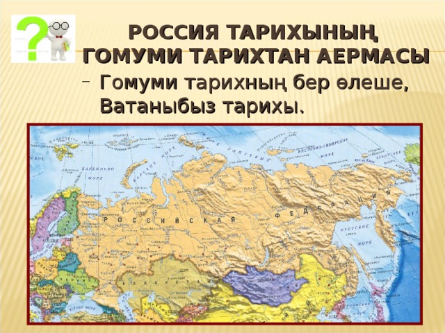 РОССИЯ ТАРИХЫНЫҢ  ГОМУМИ ТАРИХТАН АЕРМАСЫ Гомуми тарихның бер өлеше, Ватаныбыз тарихы. 