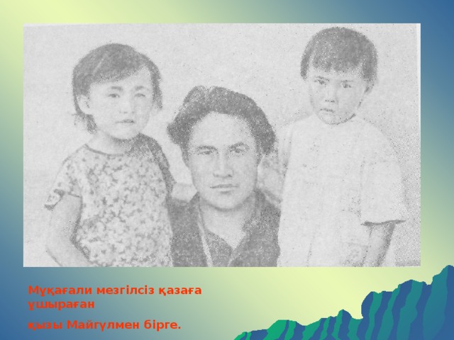Мұқағали мезгілсіз қазаға ұшыраған қызы Майгүлмен бірге.  