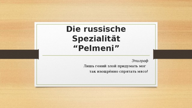 Die russische Spezialität  “Pelmeni” Эпиграф Лишь гений злой придумать мог так изощрённо спрятать мясо!