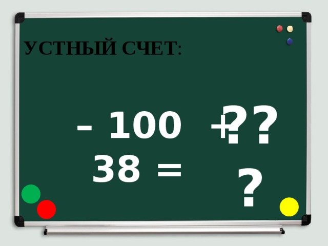 УСТНЫЙ СЧЕТ : ??? – 100 + 38 = 