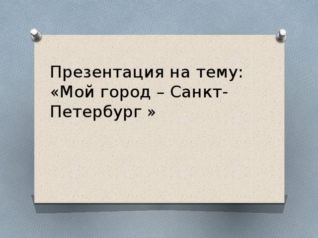 Презентация на тему: «Мой город – Санкт-Петербург » 