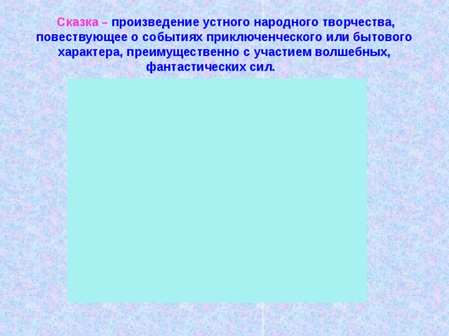   Сказка –  произведение устного народного творчества, повествующее о событиях приключенческого или бытового характера, преимущественно с участием волшебных, фантастических сил.           