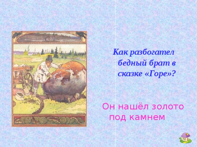 Как разбогател бедный брат в сказке «Горе»? Он нашёл золото под камнем