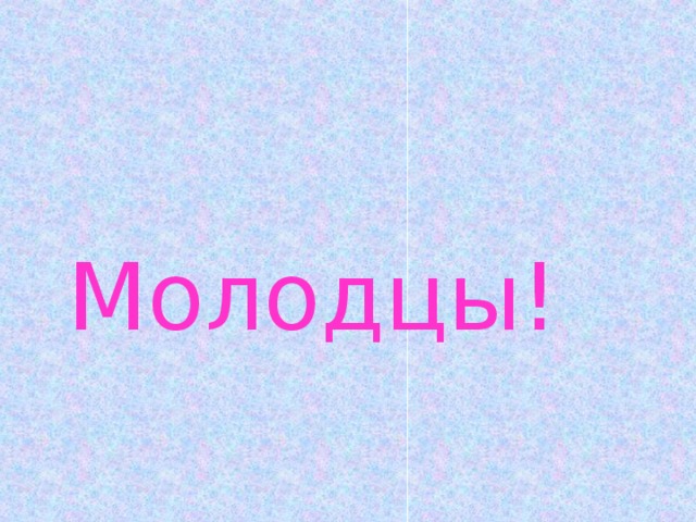 Молодцы!