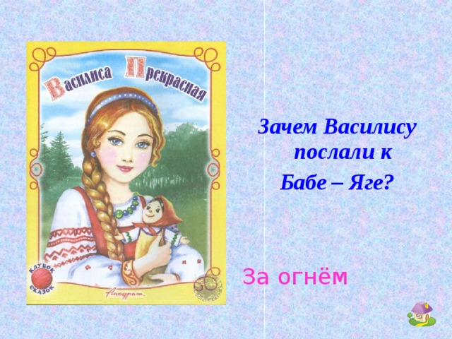 Зачем Василису послали к Бабе – Яге?  За огнём
