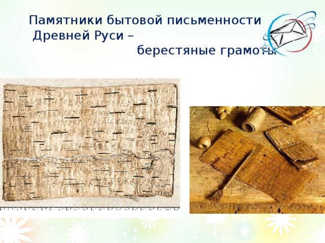 Памятники бытовой письменности  Древней Руси –  берестяные грамоты 