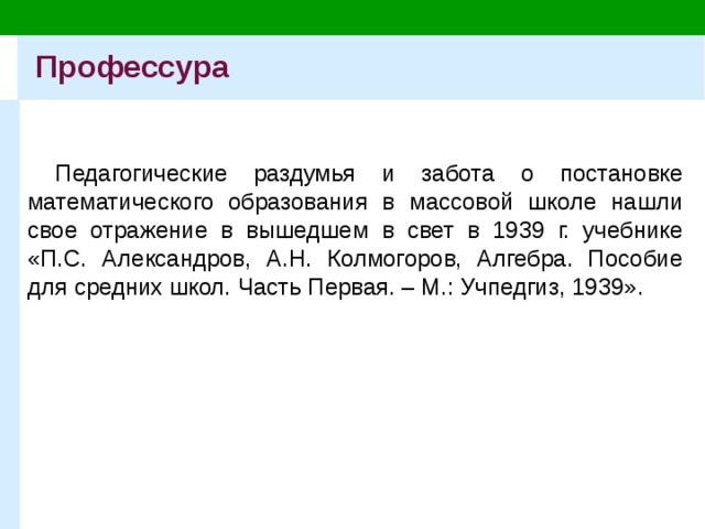 Профессура Педагогические раздумья и забота о постановке математического образования в массовой школе нашли свое отражение в вышедшем в свет в 1939 г. учебнике «П.С. Александров, А.Н. Колмогоров, Алгебра. Пособие для средних школ. Часть Первая. – М.: Учпедгиз, 1939». 