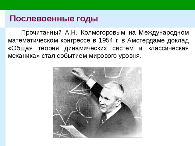 Послевоенные годы Прочитанный А.Н. Колмогоровым на Международном математическом конгрессе в 1954 г. в Амстердаме доклад «Общая теория динамических систем и классическая механика» стал событием мирового уровня. 