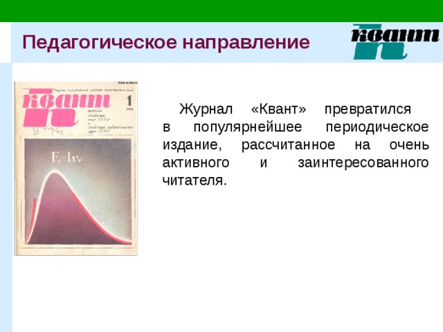 Педагогическое направление Журнал «Квант» превратился  в популярнейшее периодическое издание, рассчитанное на очень активного и заинтересованного читателя. 