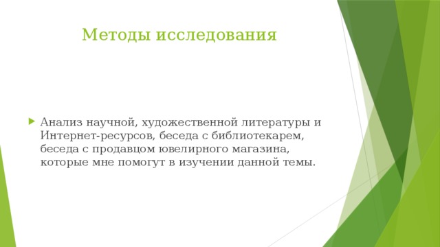 Методы исследования Анализ научной, художественной литературы и Интернет-ресурсов, беседа с библиотекарем, беседа с продавцом ювелирного магазина, которые мне помогут в изучении данной темы. 