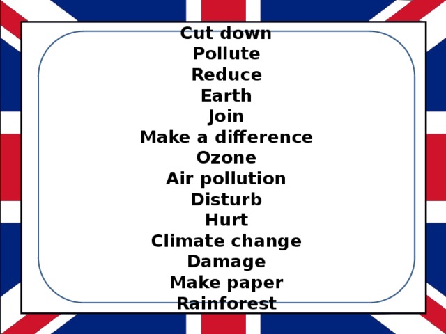    Cut down Pollute Reduce Earth Join Make a difference Ozone Air pollution Disturb Hurt Climate change Damage Make paper Rainforest    