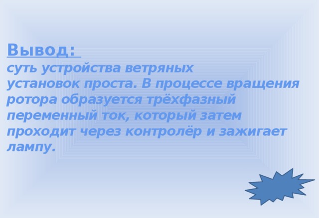 Вывод: суть устройства ветряных установок проста. В процессе вращения ротора образуется трёхфазный переменный ток, который затем проходит через контролёр и зажигает лампу. 