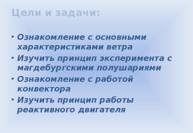 Цели и задачи:   Ознакомление с основными характеристиками ветра Изучить принцип эксперимента с магдебургскими полушариями Ознакомление с работой конвектора Изучить принцип работы реактивного двигателя 