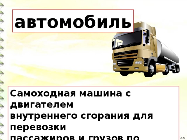 автомобиль Самоходная машина с двигателем внутреннего сгорания для перевозки пассажиров и грузов по безрельсовым дорогам. 