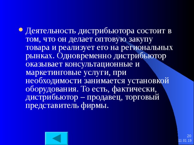 Деятельность дистрибьютора состоит в том, что он делает оптовую закупу товара и реализует его на региональных рынках. Одновременно дистрибьютор оказывает консультационные и маркетинговые услуги, при необходимости занимается установкой оборудования. То есть, фактически, дистрибьютор – продавец, торговый представитель фирмы.   11.01.19 