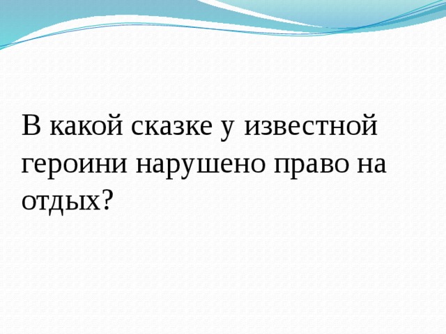 В какой сказке у известной героини нарушено право на отдых? 