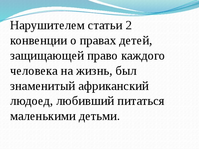 Нарушителем статьи 2 конвенции о правах детей, защищающей право каждого человека на жизнь, был знаменитый африканский людоед, любивший питаться маленькими детьми . 