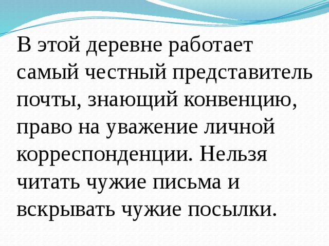 В этой деревне работает самый честный представитель почты, знающий конвенцию, право на уважение личной корреспонденции. Нельзя читать чужие письма и вскрывать чужие посылки. 