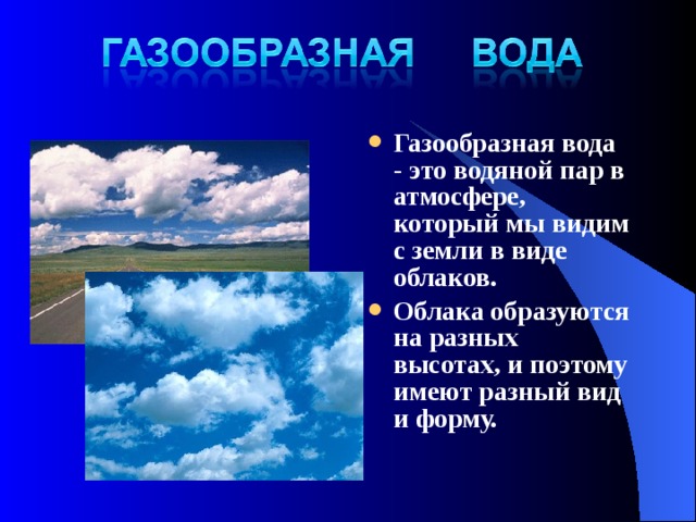 Газообразная вода - это водяной пар в атмосфере, который мы видим с земли в виде облаков. Облака образуются на разных высотах, и поэтому имеют разный вид и форму.