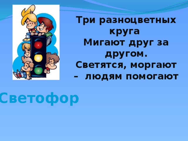 Три разноцветных круга Мигают друг за другом. Светятся, моргают – людям помогают  Светофор 