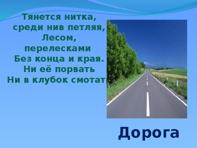 Тянется нитка, среди нив петляя, Лесом, перелесками Без конца и края. Ни её порвать Ни в клубок смотать Дорога 