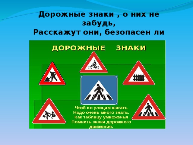 Дорожные знаки , о них не забудь, Расскажут они, безопасен ли путь . 