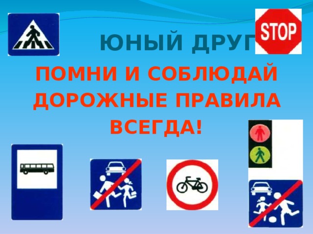  ЮНЫЙ ДРУГ! ПОМНИ И СОБЛЮДАЙ ДОРОЖНЫЕ ПРАВИЛА ВСЕГДА! 