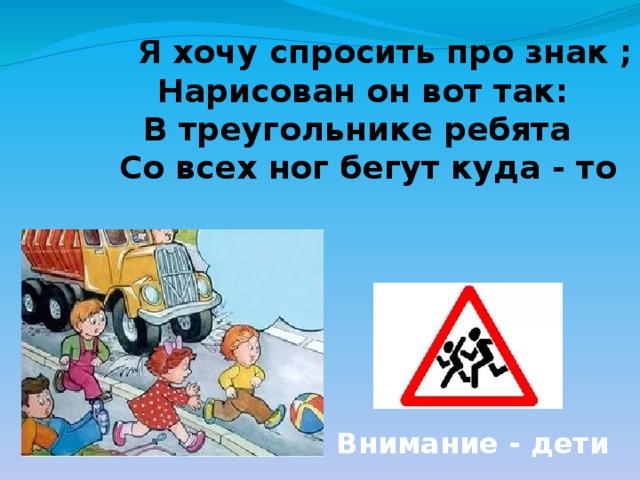  Я хочу спросить про знак ; Нарисован он вот так: В треугольнике ребята  Со всех ног бегут куда - то Внимание - дети 