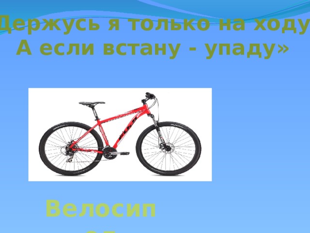 Держусь я только на ходу, А если встану - упаду» Велосипед 