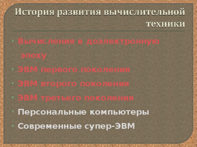 Вычисления в доэлектронную эпоху ЭВМ первого поколения ЭВМ второго поколения ЭВМ третьего поколения Персональные компьютеры Современные супер-ЭВМ   