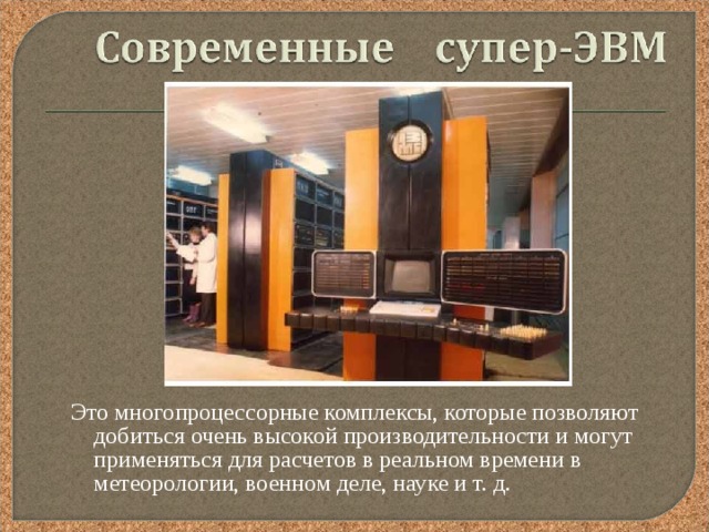 Это многопроцессорные комплексы, которые позволяют добиться очень высокой производительности и могут применяться для расчетов в реальном времени в метеорологии, военном деле, науке и т. д. 