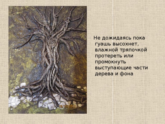 Не дожидаясь пока гуашь высохнет, влажной тряпочкой протереть или промокнуть выступающие части дерева и фона 