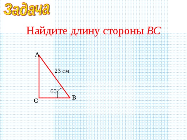 Найдите длину стороны ВС А 23 см 60 0 В С 