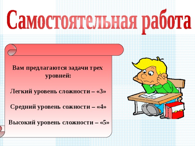  Вам предлагаются задачи трех уровней:  Легкий уровень сложности – «3»  Средний уровень сожности – «4»   Высокий уровень сложности – «5» 