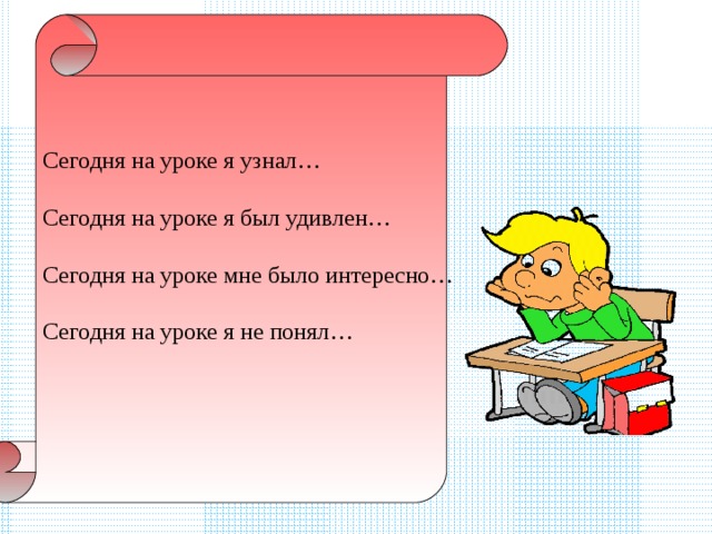 Сегодня на уроке я узнал… Сегодня на уроке я был удивлен… Сегодня на уроке мне было интересно… Сегодня на уроке я не понял… 