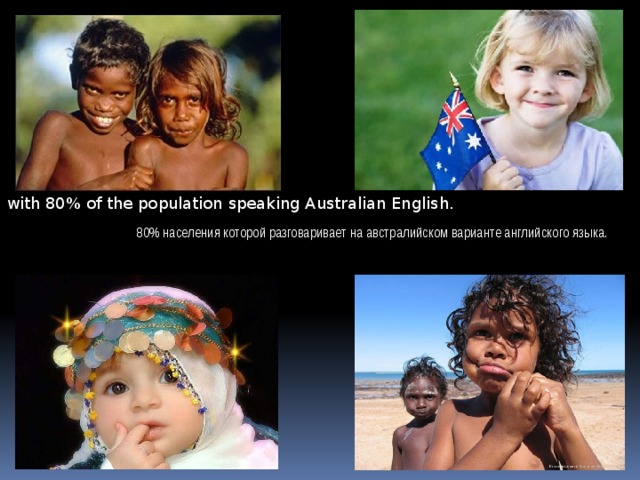 with 80% of the population speaking Australian English. 80% населения которой разговаривает на австралийском варианте английского языка. 