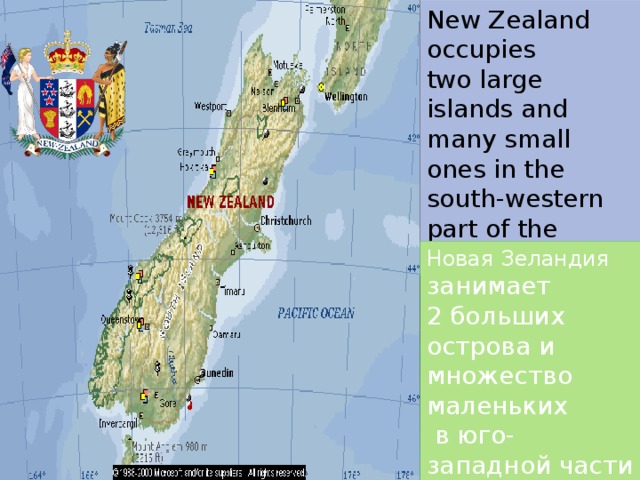 New Zealand occupies two large islands and many small ones in the south-western part of the Pacific Ocean.  Новая Зеландия занимает 2 больших острова и множество маленьких  в юго-западной части Тихого океана. 