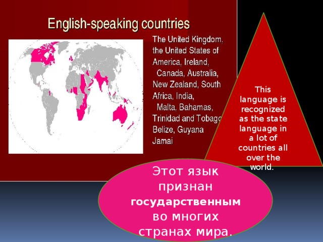 This language is recognized as the state language in a lot of countries all over the world. Этот язык признан государственным во многих странах мира. 