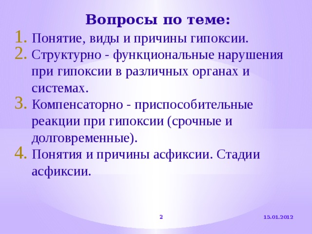 Вопросы по теме: Понятие, виды и причины гипоксии. Структурно - функциональные нарушения при гипоксии в различных органах и системах. Компенсаторно - приспособительные реакции при гипоксии (срочные и долговременные). Понятия и причины асфиксии. Стадии асфиксии. 15.01.2012  