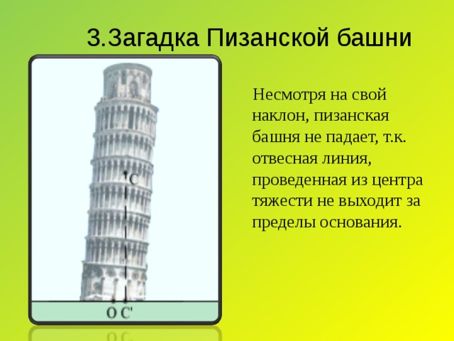 3.Загадка Пизанской башни  Несмотря на свой наклон, пизанская башня не падает, т.к. отвесная линия , проведенная из центра тяжести не выходит за пределы основания.