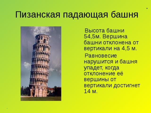 . .   Пизанская падающая башня  Высота башни 54,5м. Вершина башни отклонена от вертикали на 4,5 м.  Равновесие нарушится и башня упадет, когда отклонение её вершины от вертикали достигнет 14 м.
