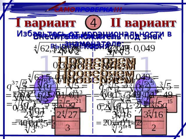 САМО ПРОВЕРКА !!! 4 3 2 1 Избавьтесь от иррациональности в знаменателе: Упростите выражение: Вычислите: Внесите множитель под знак корня: 1 1 